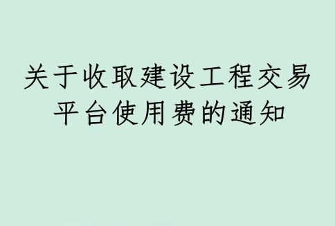 關(guān)于收取建設(shè)工程交易平臺(tái)使用費(fèi)的通知